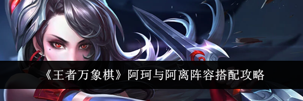 《王者万象棋》阿珂与阿离阵容搭配攻略