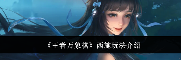 《王者万象棋》西施玩法介绍