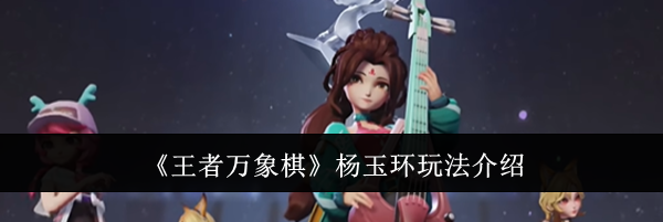 《王者万象棋》杨玉环玩法介绍