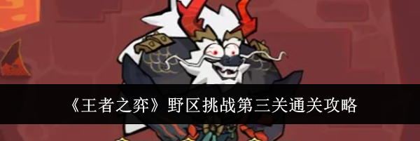 《王者之弈》野区挑战第三关通关攻略