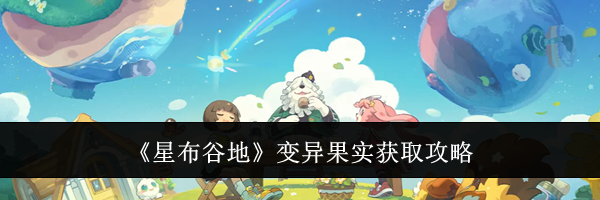 《星布谷地》变异果实获取攻略