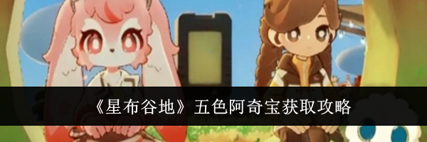 《星布谷地》五色阿奇宝获取攻略
