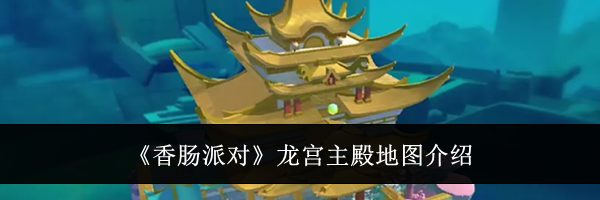 《香肠派对》龙宫主殿地图介绍
