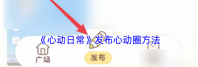 《心动日常》发布心动圈方法