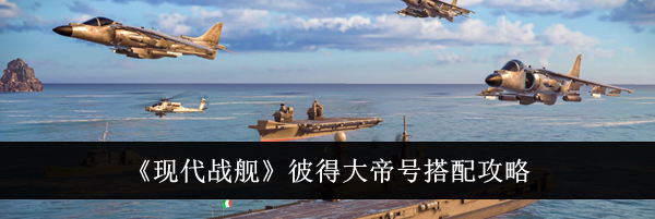 《现代战舰》彼得大帝号搭配攻略
