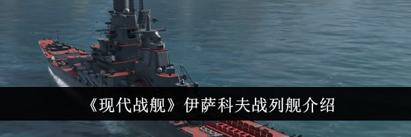 《现代战舰》伊萨科夫战列舰介绍
