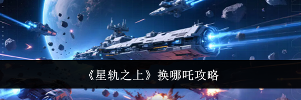 《星轨之上》换哪吒攻略