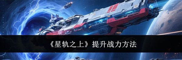 《星轨之上》提升战力方法