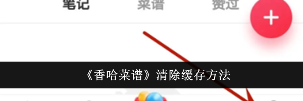 《香哈菜谱》清除缓存方法