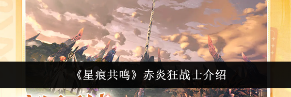 《星痕共鸣》赤炎狂战士介绍