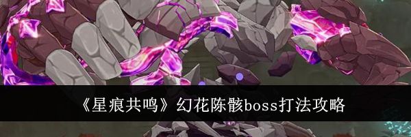 《星痕共鸣》幻花陈骸boss打法攻略