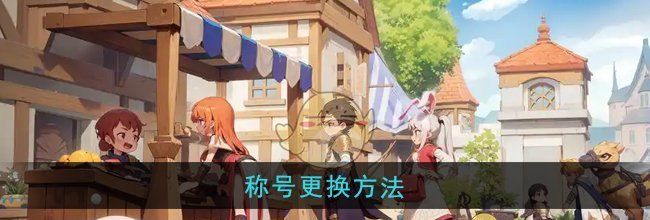 《仙境传说：新启航》称号更换方法