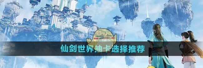 《仙剑世界》抽卡选择推荐