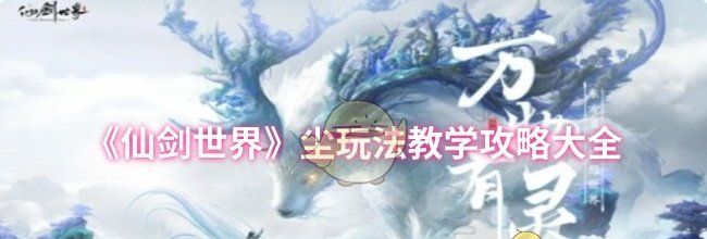 《仙剑世界》尘玩法教学攻略大全