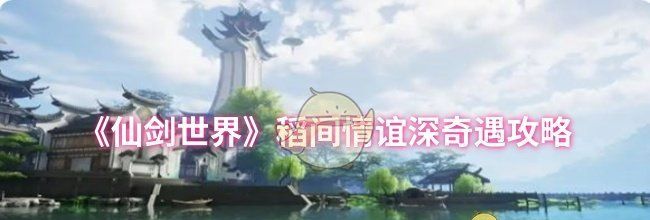 《仙剑世界》稻间情谊深奇遇攻略