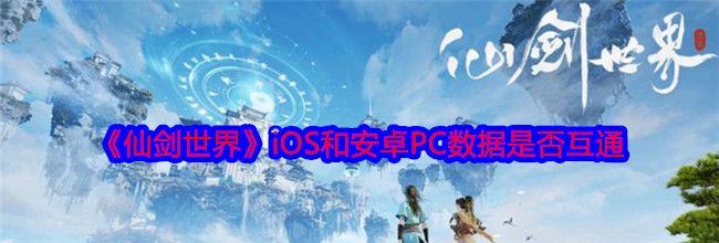 《仙剑世界》iOS和安卓PC数据是否互通