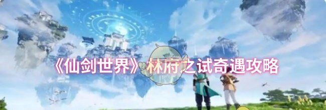 《仙剑世界》林府之试奇遇攻略