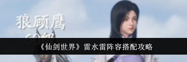 《仙剑世界》雷水雷阵容搭配攻略