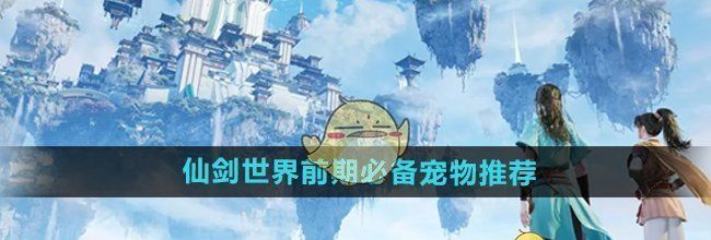 《仙剑世界》前期必备宠物推荐