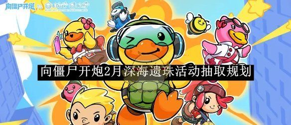 《向僵尸开炮》2月深海遗珠活动抽取规划