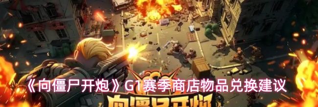 《向僵尸开炮》G1赛季商店物品兑换建议