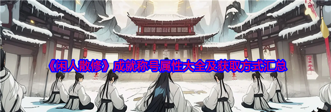 《闲人散修》成就称号属性大全及获取方式汇总