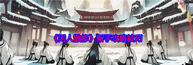 《闲人散修》新手攻略技巧