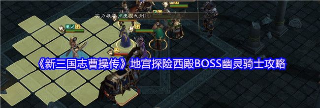 《新三国志曹操传》地宫探险西殿BOSS幽灵骑士攻略