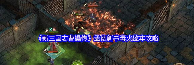 《新三国志曹操传》孟德新书毒火监牢攻略