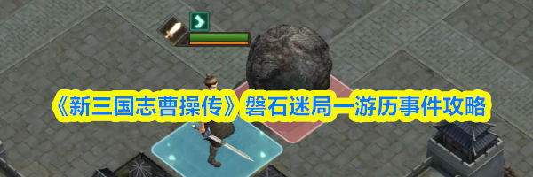 《新三国志曹操传》磐石迷局一游历事件攻略