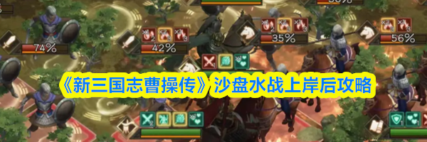 《新三国志曹操传》沙盘水战上岸后攻略