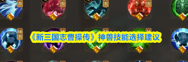 《新三国志曹操传》神兽技能选择建议