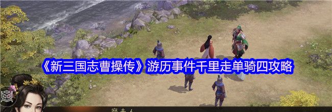 《新三国志曹操传》游历事件千里走单骑四攻略