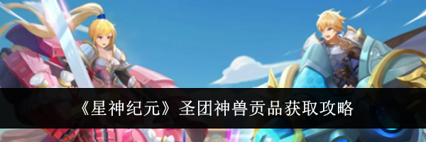 《星神纪元》圣团神兽贡品获取攻略