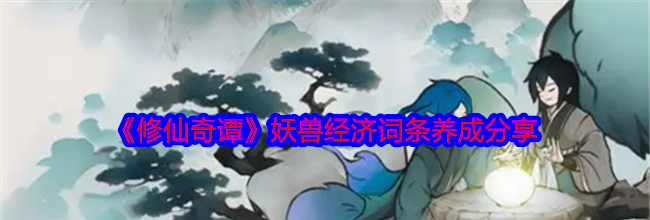 《修仙奇谭》妖兽经济词条养成分享