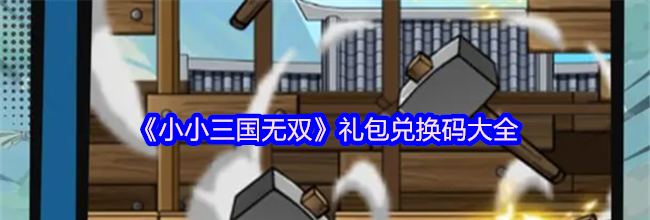 《小小三国无双》礼包兑换码大全