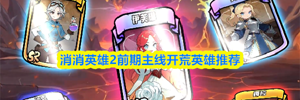消消英雄2前期主线开荒英雄推荐