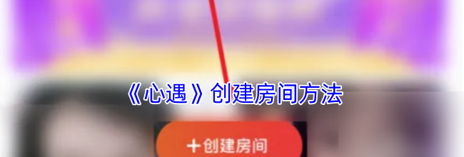 《心遇》创建房间方法