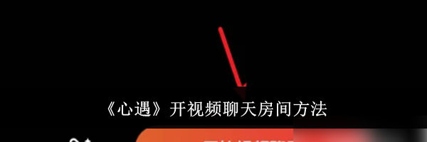 《心遇》开视频聊天房间方法