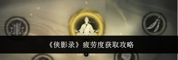 《侠影录》疲劳度获取攻略