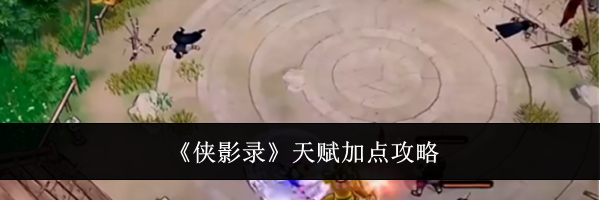 《侠影录》天赋加点攻略