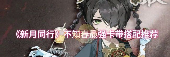 《新月同行》不知春最强卡带搭配推荐
