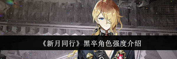《新月同行》黑卒角色强度介绍
