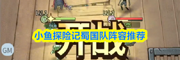 小鱼探险记蜀国队阵容推荐