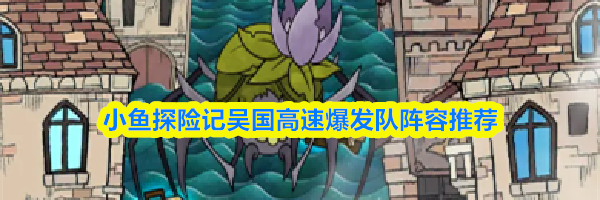 小鱼探险记吴国高速爆发队阵容推荐