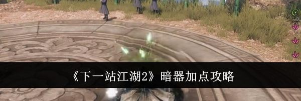 《下一站江湖2》暗器加点攻略