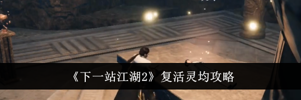 《下一站江湖2》复活灵均攻略