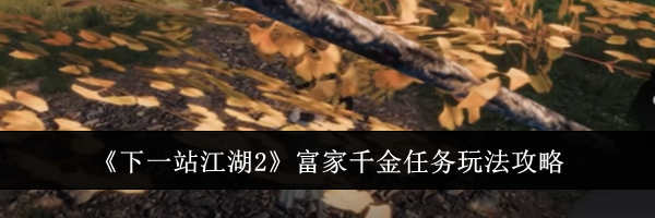 《下一站江湖2》富家千金任务玩法攻略