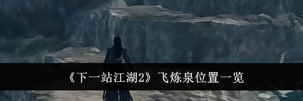 《下一站江湖2》飞炼泉位置一览