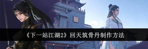 《下一站江湖2》回天筑骨丹制作方法